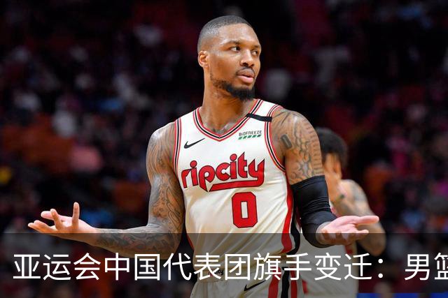 亚运会中国代表团旗手变迁：男篮回归与多元趋势