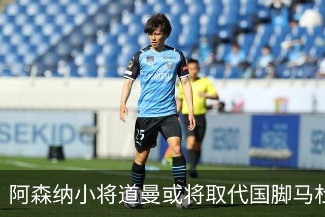 阿森纳小将道曼或将取代国脚马杜埃凯的出场位置